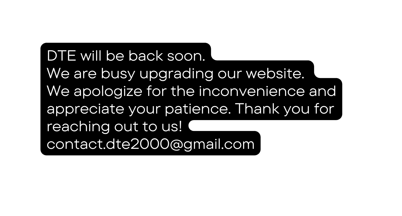 DTE will be back soon We are busy upgrading our website We apologize for the inconvenience and appreciate your patience Thank you for reaching out to us contact dte2000 gmail com